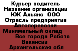 Курьер-водитель › Название организации ­ ЮК Альянс, ООО › Отрасль предприятия ­ Автоперевозки › Минимальный оклад ­ 15 000 - Все города Работа » Вакансии   . Архангельская обл.,Коряжма г.